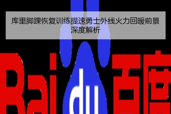 库里脚踝恢复训练提速勇士外线火力回暖前景深度解析